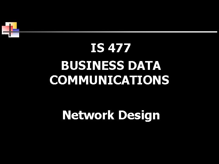 IS 477 BUSINESS DATA COMMUNICATIONS Network Design 