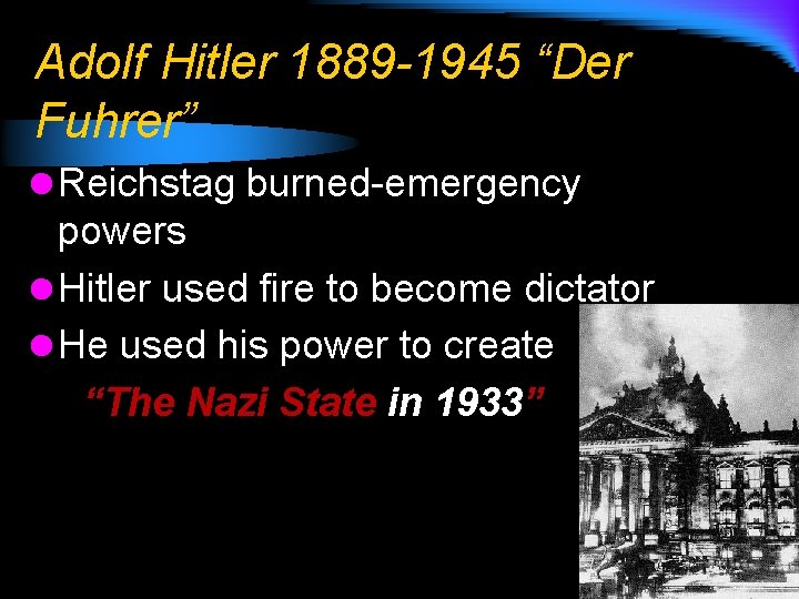 Adolf Hitler 1889 -1945 “Der Fuhrer” l Reichstag burned-emergency powers l Hitler used fire