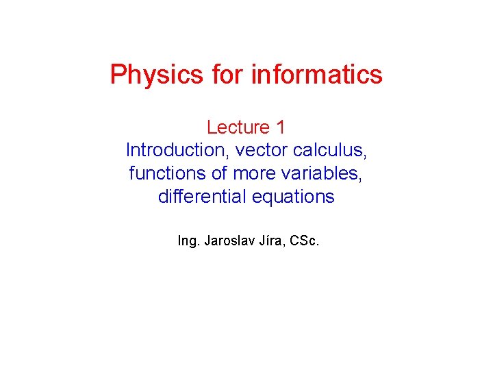 Physics for informatics Lecture 1 Introduction, vector calculus, functions of more variables, differential equations
