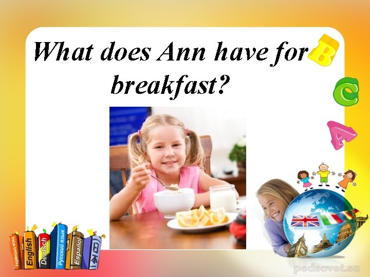 What does Ann have for breakfast? 