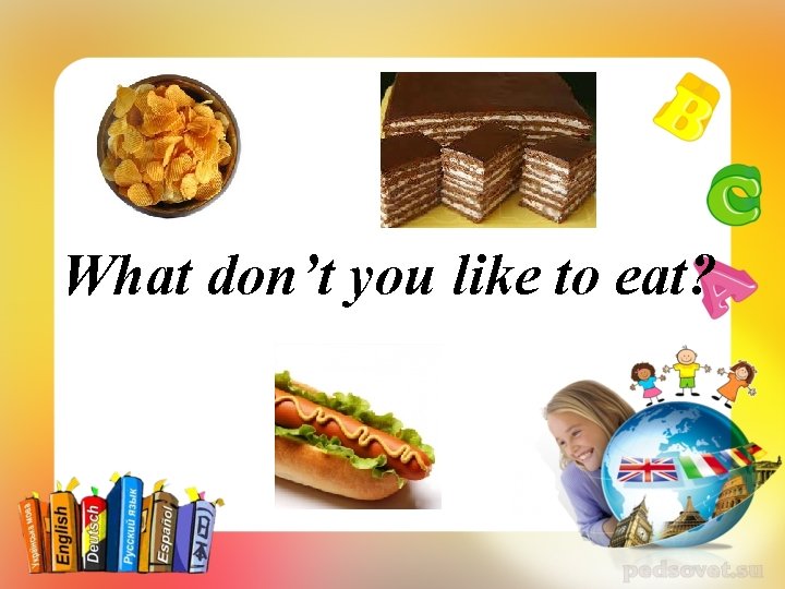 What don’t you like to eat? 
