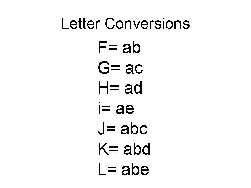 Letter Conversions F= ab G= ac H= ad i= ae J= abc K= abd Letter Conversions F= ab G= ac H= ad i= ae J= abc K= abd