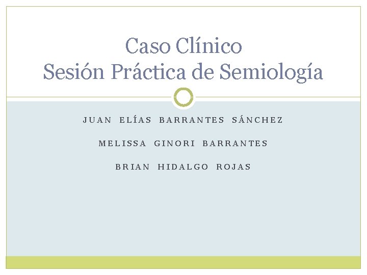 Caso Clínico Sesión Práctica de Semiología JUAN ELÍAS BARRANTES SÁNCHEZ MELISSA GINORI BARRANTES BRIAN Caso Clínico Sesión Práctica de Semiología JUAN ELÍAS BARRANTES SÁNCHEZ MELISSA GINORI BARRANTES BRIAN