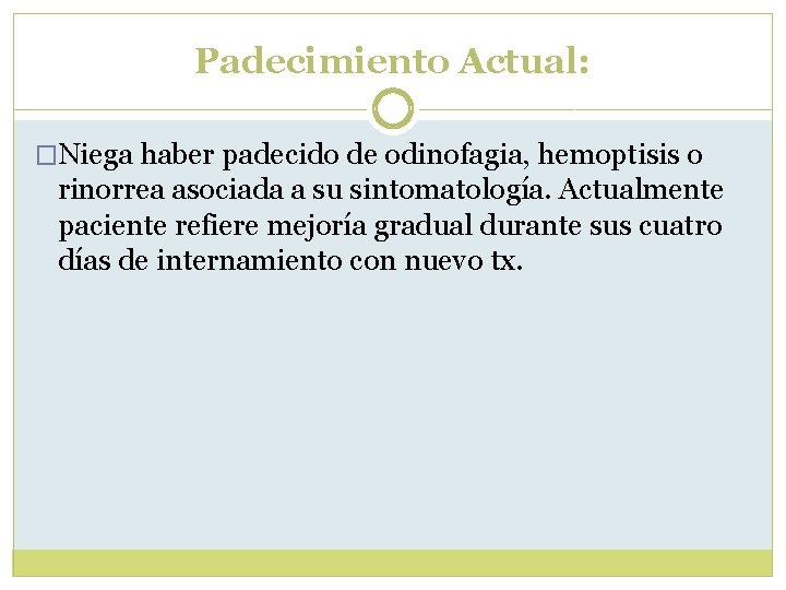 Padecimiento Actual: �Niega haber padecido de odinofagia, hemoptisis o rinorrea asociada a su sintomatología. Padecimiento Actual: �Niega haber padecido de odinofagia, hemoptisis o rinorrea asociada a su sintomatología.