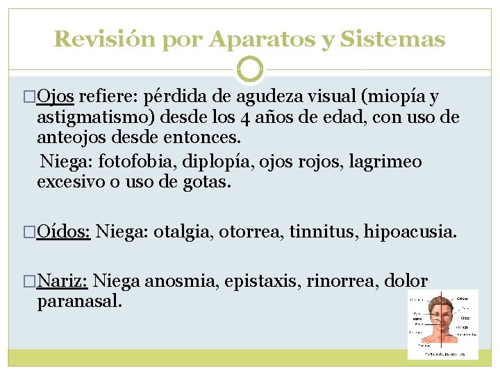 Revisión por Aparatos y Sistemas �Ojos refiere: pérdida de agudeza visual (miopía y astigmatismo) Revisión por Aparatos y Sistemas �Ojos refiere: pérdida de agudeza visual (miopía y astigmatismo)
