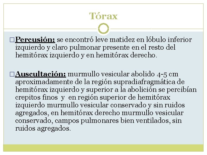 Tórax �Percusión: se encontró leve matidez en lóbulo inferior izquierdo y claro pulmonar presente Tórax �Percusión: se encontró leve matidez en lóbulo inferior izquierdo y claro pulmonar presente