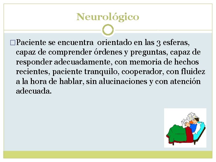 Neurológico �Paciente se encuentra orientado en las 3 esferas, capaz de comprender órdenes y Neurológico �Paciente se encuentra orientado en las 3 esferas, capaz de comprender órdenes y