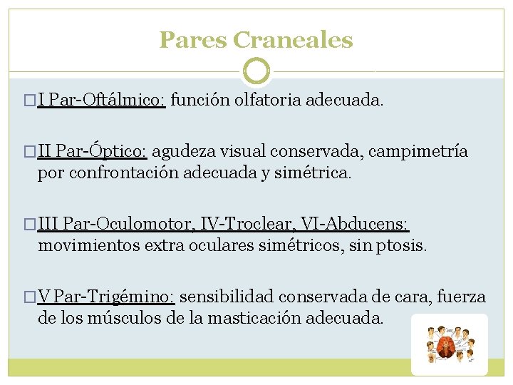 Pares Craneales �I Par-Oftálmico: función olfatoria adecuada. �II Par-Óptico: agudeza visual conservada, campimetría por Pares Craneales �I Par-Oftálmico: función olfatoria adecuada. �II Par-Óptico: agudeza visual conservada, campimetría por