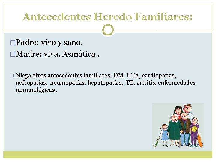 Antecedentes Heredo Familiares: �Padre: vivo y sano. �Madre: viva. Asmática. � Niega otros antecedentes Antecedentes Heredo Familiares: �Padre: vivo y sano. �Madre: viva. Asmática. � Niega otros antecedentes
