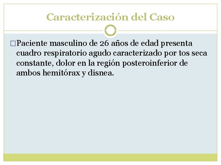 Caracterización del Caso �Paciente masculino de 26 años de edad presenta cuadro respiratorio agudo Caracterización del Caso �Paciente masculino de 26 años de edad presenta cuadro respiratorio agudo