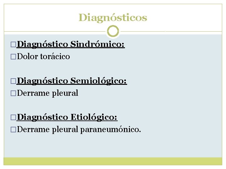 Diagnósticos �Diagnóstico Sindrómico: �Dolor torácico �Diagnóstico Semiológico: �Derrame pleural �Diagnóstico Etiológico: �Derrame pleural paraneumónico. Diagnósticos �Diagnóstico Sindrómico: �Dolor torácico �Diagnóstico Semiológico: �Derrame pleural �Diagnóstico Etiológico: �Derrame pleural paraneumónico.
