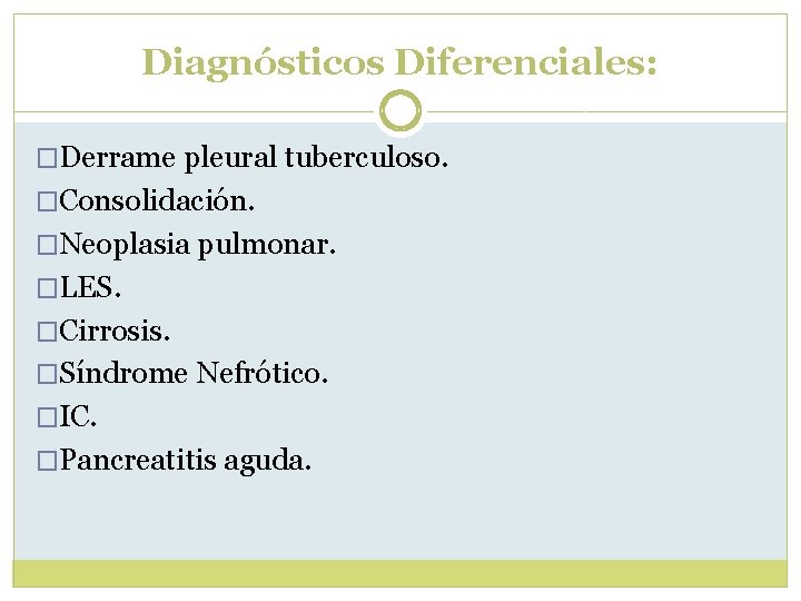 Diagnósticos Diferenciales: �Derrame pleural tuberculoso. �Consolidación. �Neoplasia pulmonar. �LES. �Cirrosis. �Síndrome Nefrótico. �IC. �Pancreatitis Diagnósticos Diferenciales: �Derrame pleural tuberculoso. �Consolidación. �Neoplasia pulmonar. �LES. �Cirrosis. �Síndrome Nefrótico. �IC. �Pancreatitis