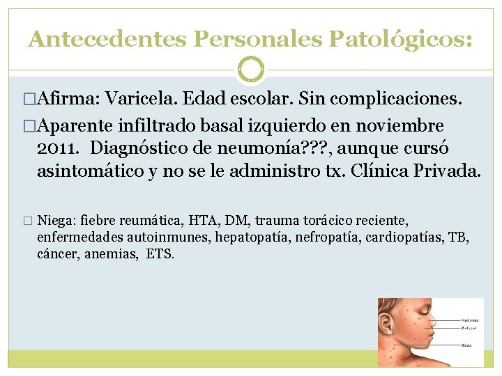 Antecedentes Personales Patológicos: �Afirma: Varicela. Edad escolar. Sin complicaciones. �Aparente infiltrado basal izquierdo en Antecedentes Personales Patológicos: �Afirma: Varicela. Edad escolar. Sin complicaciones. �Aparente infiltrado basal izquierdo en