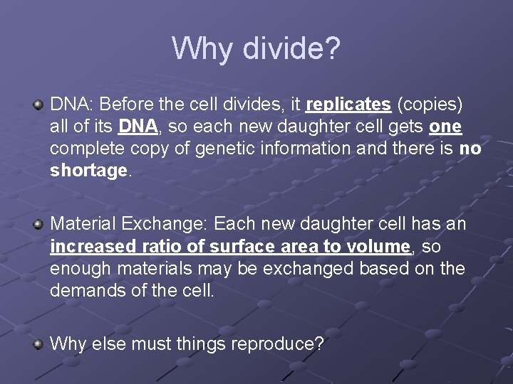 Why divide? DNA: Before the cell divides, it replicates (copies) all of its DNA,