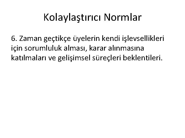 Kolaylaştırıcı Normlar 6. Zaman geçtikçe üyelerin kendi işlevsellikleri için sorumluluk alması, karar alınmasına katılmaları