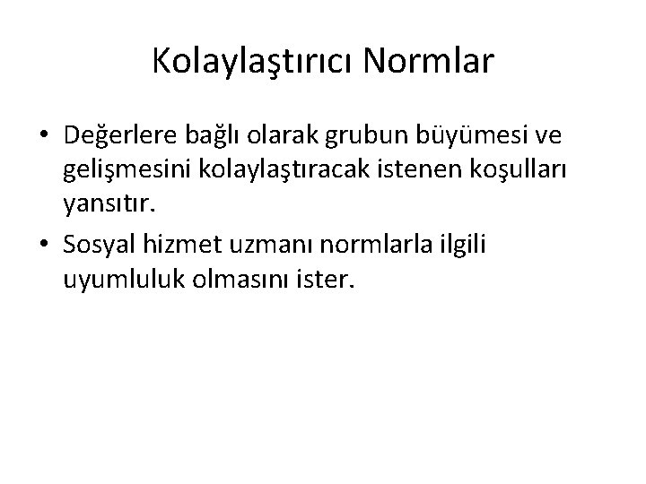 Kolaylaştırıcı Normlar • Değerlere bağlı olarak grubun büyümesi ve gelişmesini kolaylaştıracak istenen koşulları yansıtır.