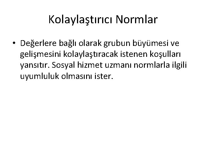 Kolaylaştırıcı Normlar • Değerlere bağlı olarak grubun büyümesi ve gelişmesini kolaylaştıracak istenen koşulları yansıtır. Kolaylaştırıcı Normlar • Değerlere bağlı olarak grubun büyümesi ve gelişmesini kolaylaştıracak istenen koşulları yansıtır.