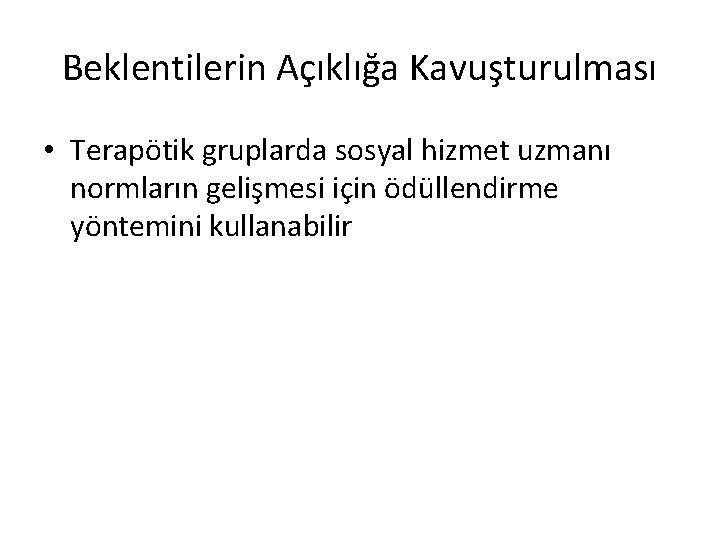 Beklentilerin Açıklığa Kavuşturulması • Terapötik gruplarda sosyal hizmet uzmanı normların gelişmesi için ödüllendirme yöntemini