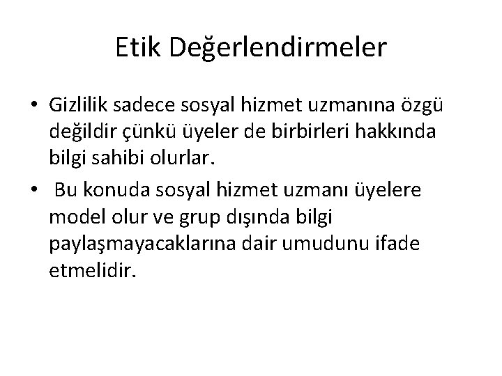 Etik Değerlendirmeler • Gizlilik sadece sosyal hizmet uzmanına özgü değildir çünkü üyeler de birbirleri