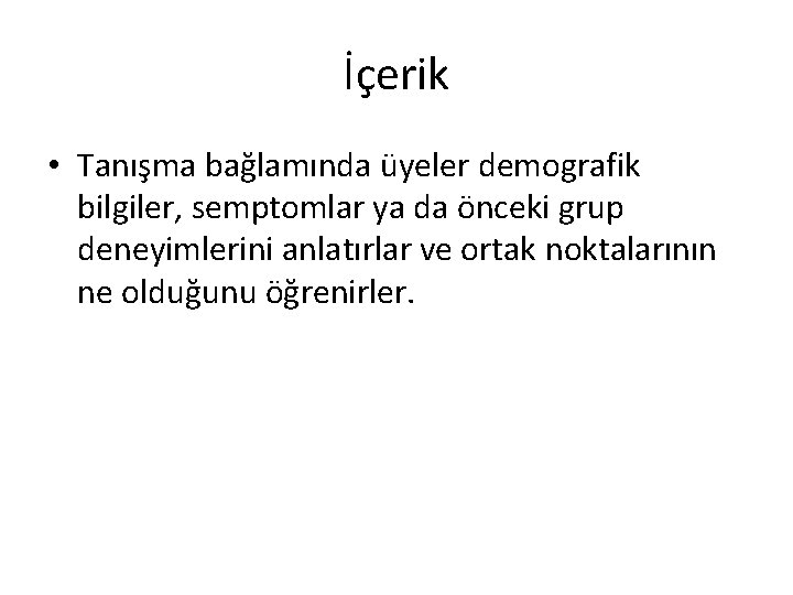 İçerik • Tanışma bağlamında üyeler demografik bilgiler, semptomlar ya da önceki grup deneyimlerini anlatırlar