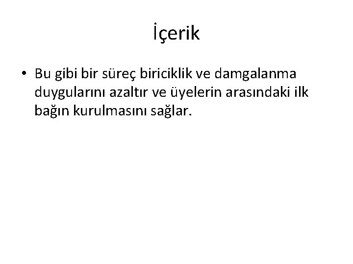 İçerik • Bu gibi bir süreç biriciklik ve damgalanma duygularını azaltır ve üyelerin arasındaki İçerik • Bu gibi bir süreç biriciklik ve damgalanma duygularını azaltır ve üyelerin arasındaki