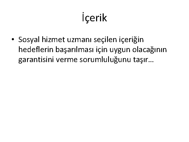 İçerik • Sosyal hizmet uzmanı seçilen içeriğin hedeflerin başarılması için uygun olacağının garantisini verme