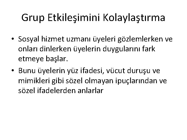 Grup Etkileşimini Kolaylaştırma • Sosyal hizmet uzmanı üyeleri gözlemlerken ve onları dinlerken üyelerin duygularını