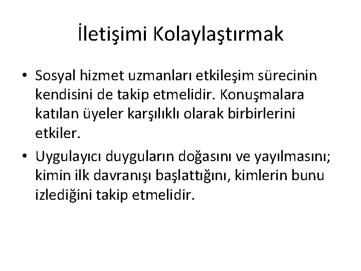 İletişimi Kolaylaştırmak • Sosyal hizmet uzmanları etkileşim sürecinin kendisini de takip etmelidir. Konuşmalara katılan