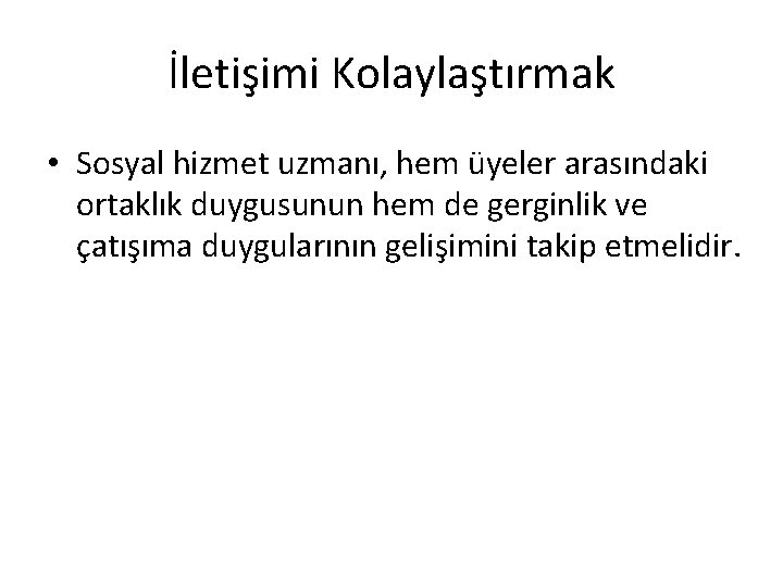 İletişimi Kolaylaştırmak • Sosyal hizmet uzmanı, hem üyeler arasındaki ortaklık duygusunun hem de gerginlik