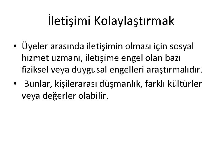 İletişimi Kolaylaştırmak • Üyeler arasında iletişimin olması için sosyal hizmet uzmanı, iletişime engel olan İletişimi Kolaylaştırmak • Üyeler arasında iletişimin olması için sosyal hizmet uzmanı, iletişime engel olan