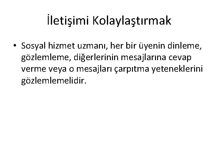 İletişimi Kolaylaştırmak • Sosyal hizmet uzmanı, her bir üyenin dinleme, gözlemleme, diğerlerinin mesajlarına cevap