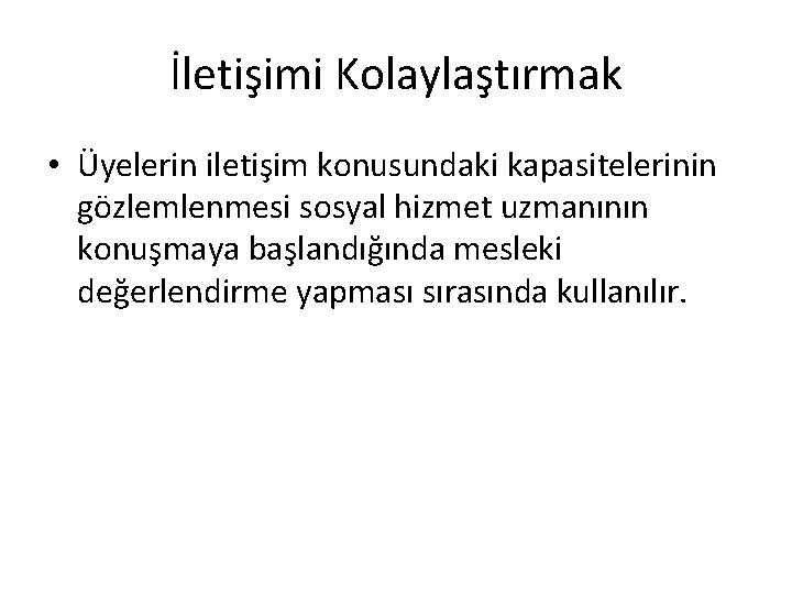 İletişimi Kolaylaştırmak • Üyelerin iletişim konusundaki kapasitelerinin gözlemlenmesi sosyal hizmet uzmanının konuşmaya başlandığında mesleki