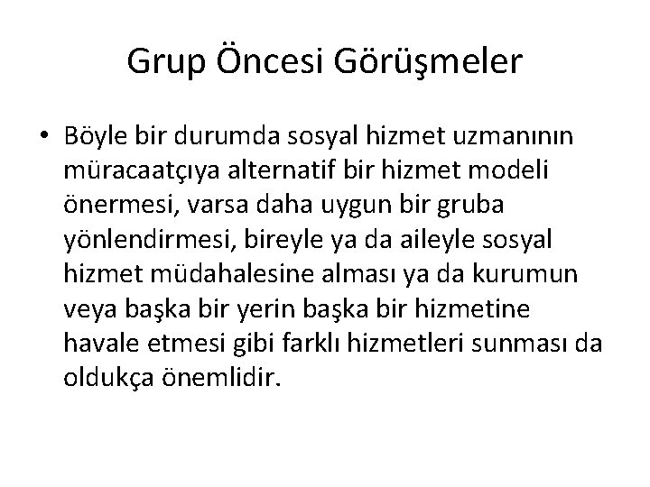 Grup Öncesi Görüşmeler • Böyle bir durumda sosyal hizmet uzmanının müracaatçıya alternatif bir hizmet