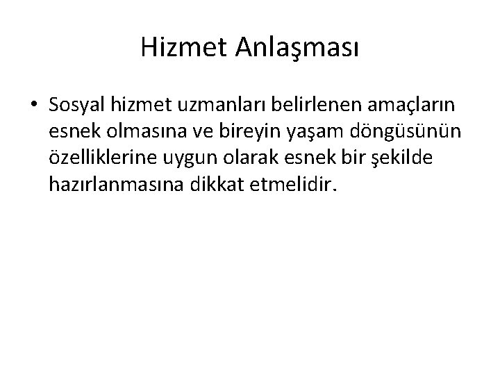 Hizmet Anlaşması • Sosyal hizmet uzmanları belirlenen amaçların esnek olmasına ve bireyin yaşam döngüsünün