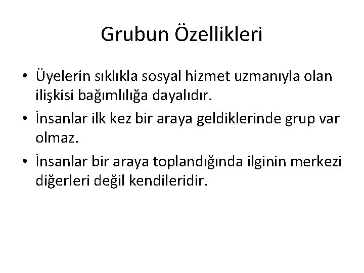 Grubun Özellikleri • Üyelerin sıklıkla sosyal hizmet uzmanıyla olan ilişkisi bağımlılığa dayalıdır. • İnsanlar