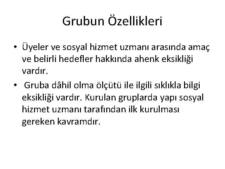 Grubun Özellikleri • Üyeler ve sosyal hizmet uzmanı arasında amaç ve belirli hedefler hakkında Grubun Özellikleri • Üyeler ve sosyal hizmet uzmanı arasında amaç ve belirli hedefler hakkında