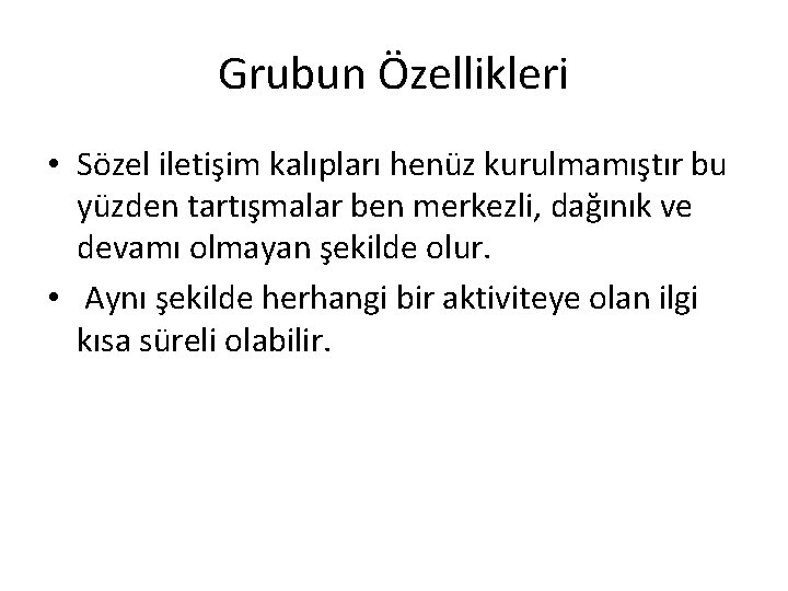 Grubun Özellikleri • Sözel iletişim kalıpları henüz kurulmamıştır bu yüzden tartışmalar ben merkezli, dağınık