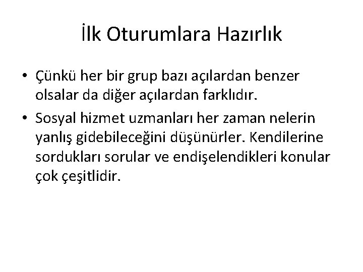 İlk Oturumlara Hazırlık • Çünkü her bir grup bazı açılardan benzer olsalar da diğer