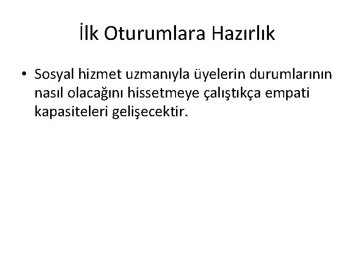 İlk Oturumlara Hazırlık • Sosyal hizmet uzmanıyla üyelerin durumlarının nasıl olacağını hissetmeye çalıştıkça empati İlk Oturumlara Hazırlık • Sosyal hizmet uzmanıyla üyelerin durumlarının nasıl olacağını hissetmeye çalıştıkça empati