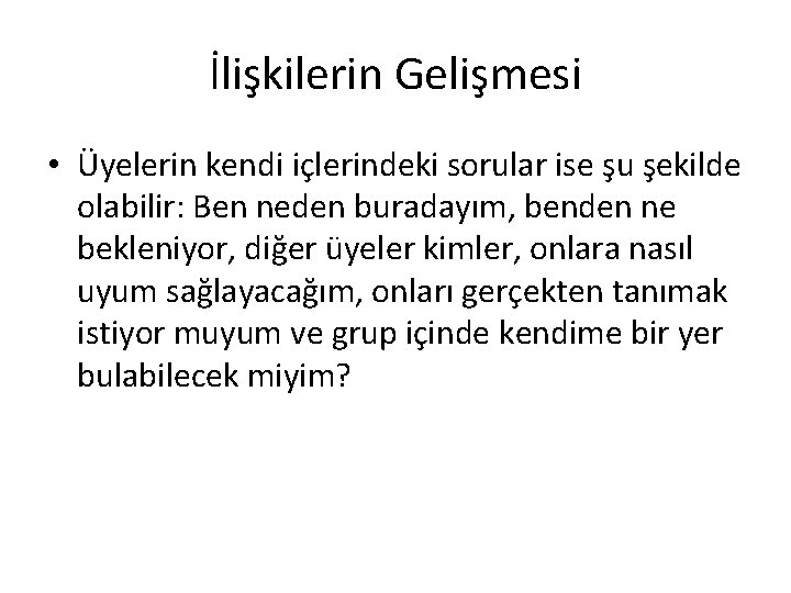 İlişkilerin Gelişmesi • Üyelerin kendi içlerindeki sorular ise şu şekilde olabilir: Ben neden buradayım,