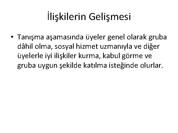 İlişkilerin Gelişmesi • Tanışma aşamasında üyeler genel olarak gruba dâhil olma, sosyal hizmet uzmanıyla