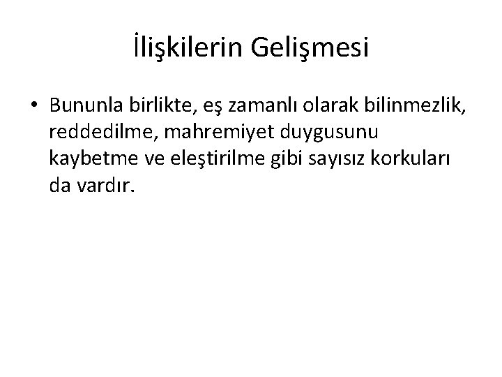 İlişkilerin Gelişmesi • Bununla birlikte, eş zamanlı olarak bilinmezlik, reddedilme, mahremiyet duygusunu kaybetme ve