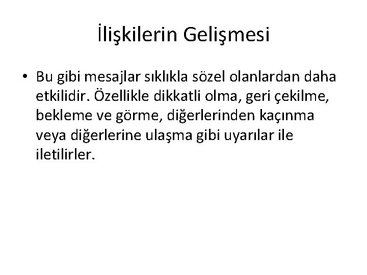 İlişkilerin Gelişmesi • Bu gibi mesajlar sıklıkla sözel olanlardan daha etkilidir. Özellikle dikkatli olma,