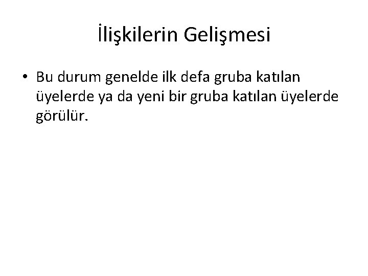 İlişkilerin Gelişmesi • Bu durum genelde ilk defa gruba katılan üyelerde ya da yeni