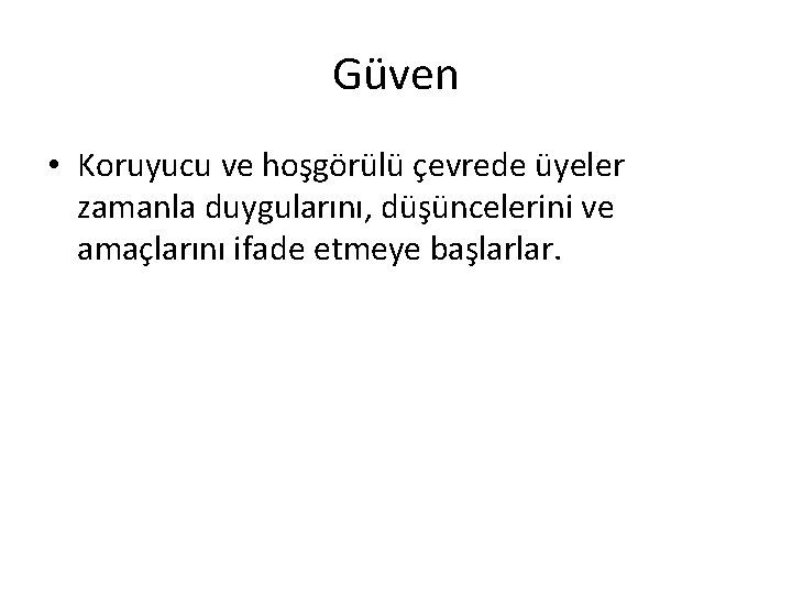 Güven • Koruyucu ve hoşgörülü çevrede üyeler zamanla duygularını, düşüncelerini ve amaçlarını ifade etmeye