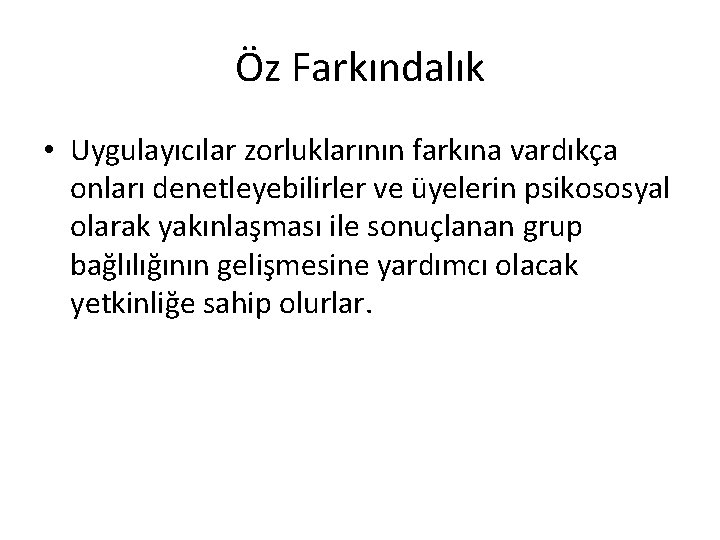 Öz Farkındalık • Uygulayıcılar zorluklarının farkına vardıkça onları denetleyebilirler ve üyelerin psikososyal olarak yakınlaşması