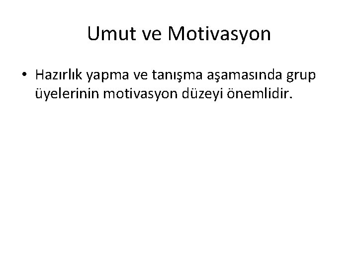Umut ve Motivasyon • Hazırlık yapma ve tanışma aşamasında grup üyelerinin motivasyon düzeyi önemlidir. Umut ve Motivasyon • Hazırlık yapma ve tanışma aşamasında grup üyelerinin motivasyon düzeyi önemlidir.