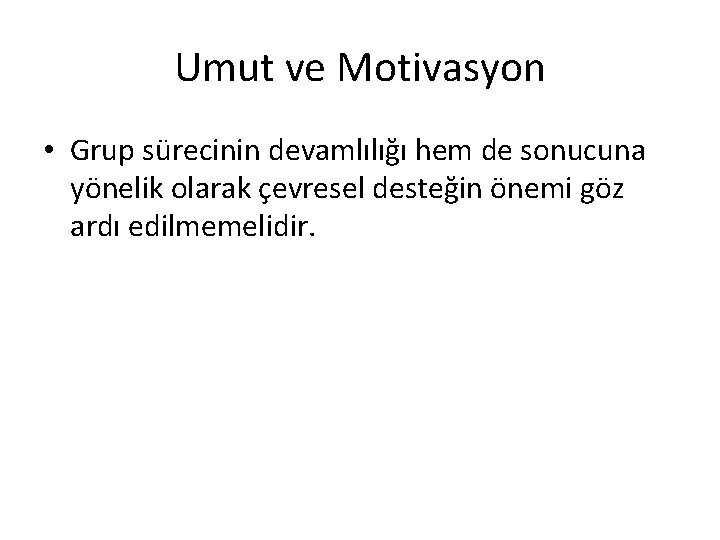 Umut ve Motivasyon • Grup sürecinin devamlılığı hem de sonucuna yönelik olarak çevresel desteğin Umut ve Motivasyon • Grup sürecinin devamlılığı hem de sonucuna yönelik olarak çevresel desteğin