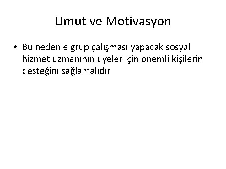 Umut ve Motivasyon • Bu nedenle grup çalışması yapacak sosyal hizmet uzmanının üyeler için