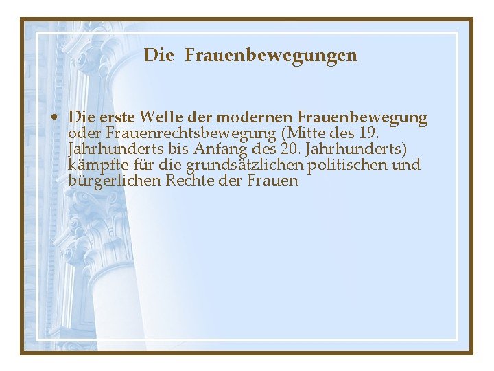 Die Frauenbewegungen • Die erste Welle der modernen Frauenbewegung oder Frauenrechtsbewegung (Mitte des 19.